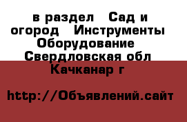  в раздел : Сад и огород » Инструменты. Оборудование . Свердловская обл.,Качканар г.